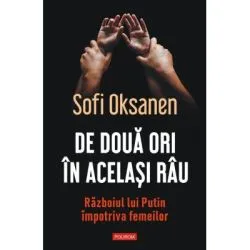 De doua ori in acelasi rau. Razboiul lui Putin impotriva femeilor de Sofi Oksanen