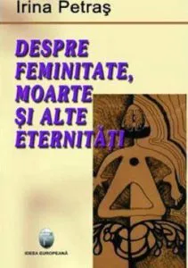 Despre feminitate, moarte si alte eternitati de Irina Petras