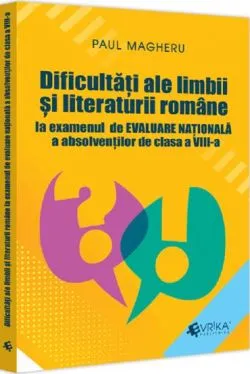 Dificultati ale limbii si literaturii romane la examenul de Evaluare Nationala a absolventilor de clasa a VIII-a de Paul Magheru