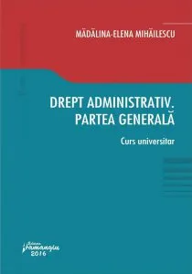 Drept administrativ. Partea generala. Curs universitar de Madalina-Elena Mihailescu