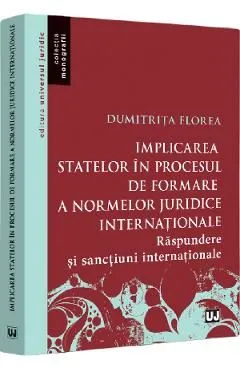 Implicarea statelor in procesul de formare a normelor juridice internatonale de Dumitrita Florea