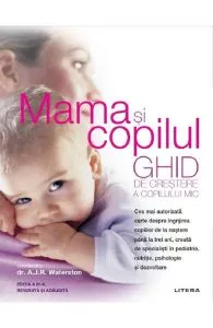 Mama si copilul. Ghid de crestere a copilului mic de A.J.R. Waterston