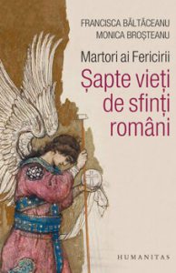 Martori ai fericirii. Sapte vieti de sfinti romani
