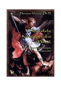 Miracolele Arhanghelului Mihail. Îndrumar despre îngerul curajului, al protecţiei şi al pãcii de Doreen Virtue