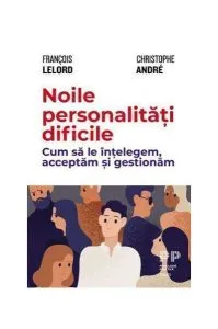 Noile personalități dificile. Cum să le înțelegem, acceptăm și gestionăm de Christophe Andre