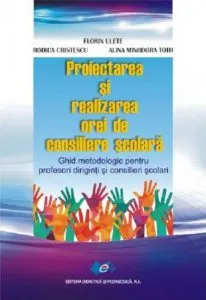 Proiectarea si realizarea orei de consiliere scolara \u2022 Ghid metodologic pentru profesori, diriginti si consilieri scolari de Florin Ulete
