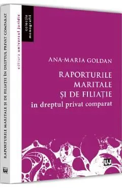 Raporturile maritale si de filiatie in dreptul privat comparat de Ana-Maria Goldan