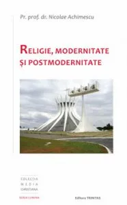 Religie, Modernitate si Postmodernitate de Pr. Prof. Dr. Nicolae Achimescu