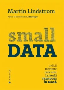 Small Data Indicii marunte care scot la iveala trenduri in masa de Martin Lindstrom