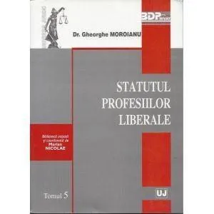 Statutul Profesiilor Liberale. Tomul 5 de Moroianu Gheorghe