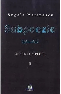 Subpoezie. Opere complete vol 2 de Angela Marinescu