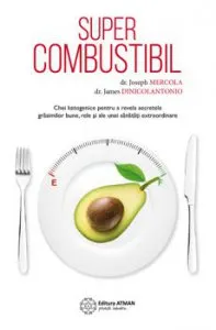 Supercombustibil. Chei ketogenice pentru a revela secretele grasimilor bune, rele si ale unei sanatati extraordinare de Dr. Joseph Mercola