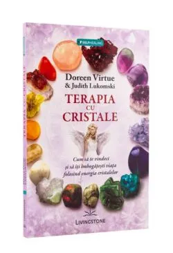 Terapia cu cristale. Cum să te vindeci și să îți îmbogățești viața folosind energia cristalelor de Doreen Virtue