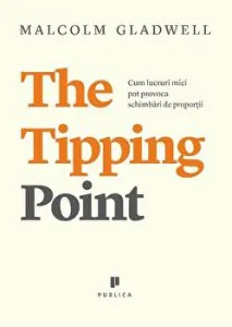 The Tipping Point. Cum lucruri mici pot provoca schimbari de proportii de Malcolm Gladwell