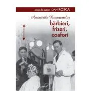 Amintirile Bucurestilor. Barbieri, frizeri, coafori de Dan Rosca