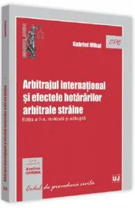 Arbitrajul international si efectele hatararilor arbitrale straine Ed.2 de Gabriel Mihai
