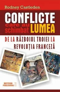 Conflicte care au schimbat lumea. De la razboiul Troiei la Revolutia Franceza, Vol. 1 de Rodney Castleden
