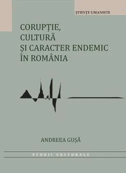 Corupție, cultură și caracter endemic în România de Andreea-Roxana Gusa