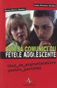Cum sa comunici cu fetele adolescente. Ghid de supravietzuire pentru parintzi