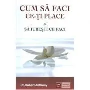 Cum sa faci ce-ti place si sa iubesti ce faci (Robert Anthony) de Robert Anthony