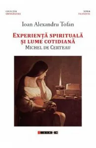 Experienta spirituala si lume cotidiana. Michel De Certeau de Ioan Alexandru Tofan