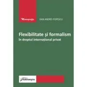 Flexibilitate si formalism in dreptul international privat de Dan Andrei Popescu
