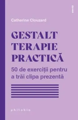 Gestalt terapie practică. 50 de exerciții pentru a trăi clipa prezentă de Catherine Clouzard