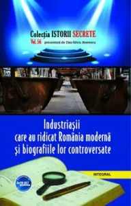 Industriasii care au ridicat Romania moderna si biografiile lor controversate de Dan Silviu Boerescu