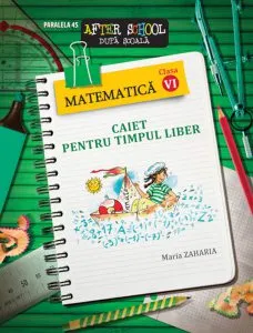 Matematica. Caiet pentru timpul liber - Clasa a VI-a de Maria Zaharia
