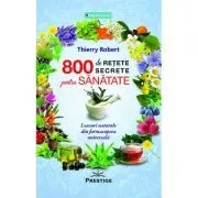 800 de retete secrete pentru sanatate. Leacuri naturale din farmacopeea universala de Thierry Robert
