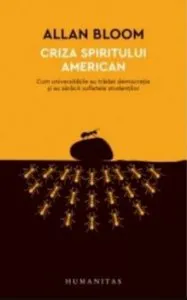 Criza spiritului american. Cum universitatile au tradat democratia si au saracit sufletele studentilor de Allan Bloom