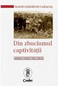 Din zbuciumul captivitatii. Centenarul Primului Razboi Mondial de Gheorghe Caracas