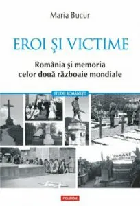 Eroi si victime. Romania si memoria celor doua razboaie mondiale de Maria Bucur