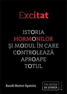 Excitat. Istoria hormonilor si modul in care controleaza aproape totul de Randi Hutter Epstein
