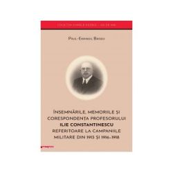Insemnarile, memoriile si corespondenta profesorului Ilie Constantinescu referitoare la campaniile militare din 1913 si 1916–1918