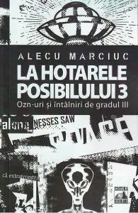 La hotarele posibilului Vol.3. OZN-uri si intalniri de gradul III de Alecu Marciuc
