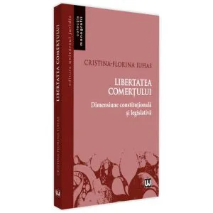 Libertatea comerțului - dimensiune constituțională și legislativă de Cristina-Florina Iuhas