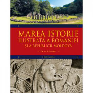 Marea istorie ilustrata a Romaniei si a Republicii Moldova. Vol 1