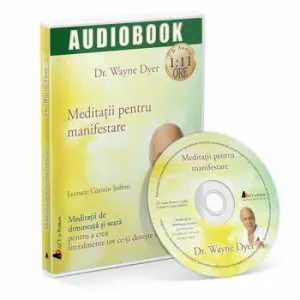 Meditatii pentru manifestare. Meditatii de dimineata si seara pentru a crea literalmente tot ce-ti doreste inima de Wayne W. Dyer