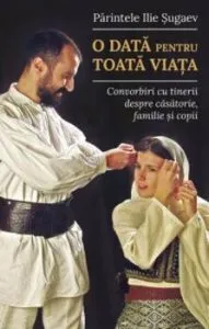 O data pentru toata viata. Convorbiri cu tinerii despre casatorie, familie si copii de Pr. Ilie Sugaev