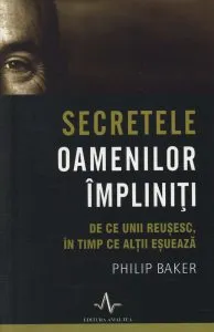 Secretele oamenilor impliniti - De ce unii reusesc, in timp ce altii esueaza de Philip Baker