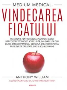 Vindecarea ficatului. Tratamente pentru eczema, psoriazis, diabet, infectii streptococice, acnee, guta, balonare, calculi biliari, stres suprarenal, oboseala, steatoza hepatica, probleme de greutate si boli autoimune de Nthony William