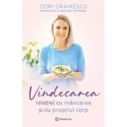 Vindecarea relatiei cu mancarea si cu propriul corp de Cori Gramescu
