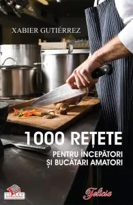 1000 retete pentru incepatori si bucatari amatori de Xabier Gutierrez