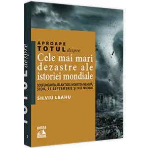 Aproape totul despre... Cele mai mari dezastre ale istoriei mondiale de Silviu Leahu