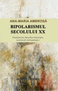 Bipolarismul secolului XX - Fundamente filosofico-ideologice si proiectii antropologice
