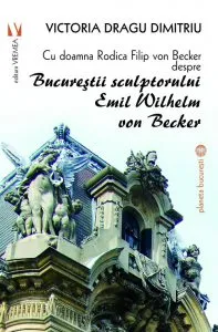 Cu doamna Rodica Filip von Becker despre Bucurestii sculptorului Emil Wilhelm von Becker de Rodica Filip von Becker