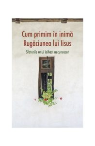 Cum primim în inimă Rugăciunea lui Iisus. Sfaturile unui isihast necunoscut