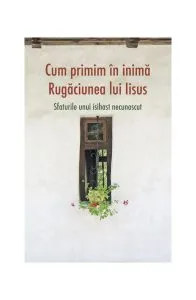 Cum primim în inimă Rugăciunea lui Iisus. Sfaturile unui isihast necunoscut