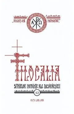 Filocalia 12: Sfintelor nevointe ale desavarsirii Ed. jubiliara de Autor Anonim